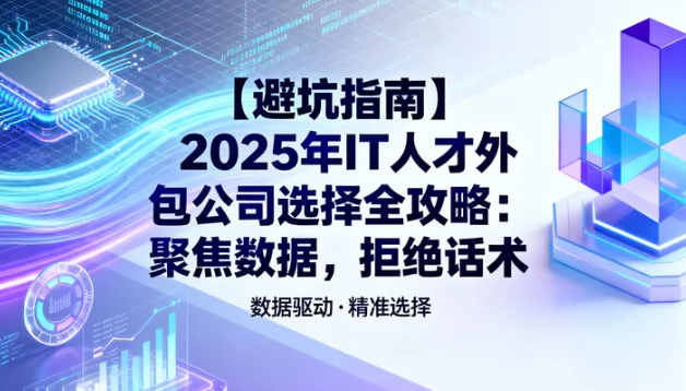 【避坑指南】2025年IT人才外包公司选择全攻略：聚焦数据，
