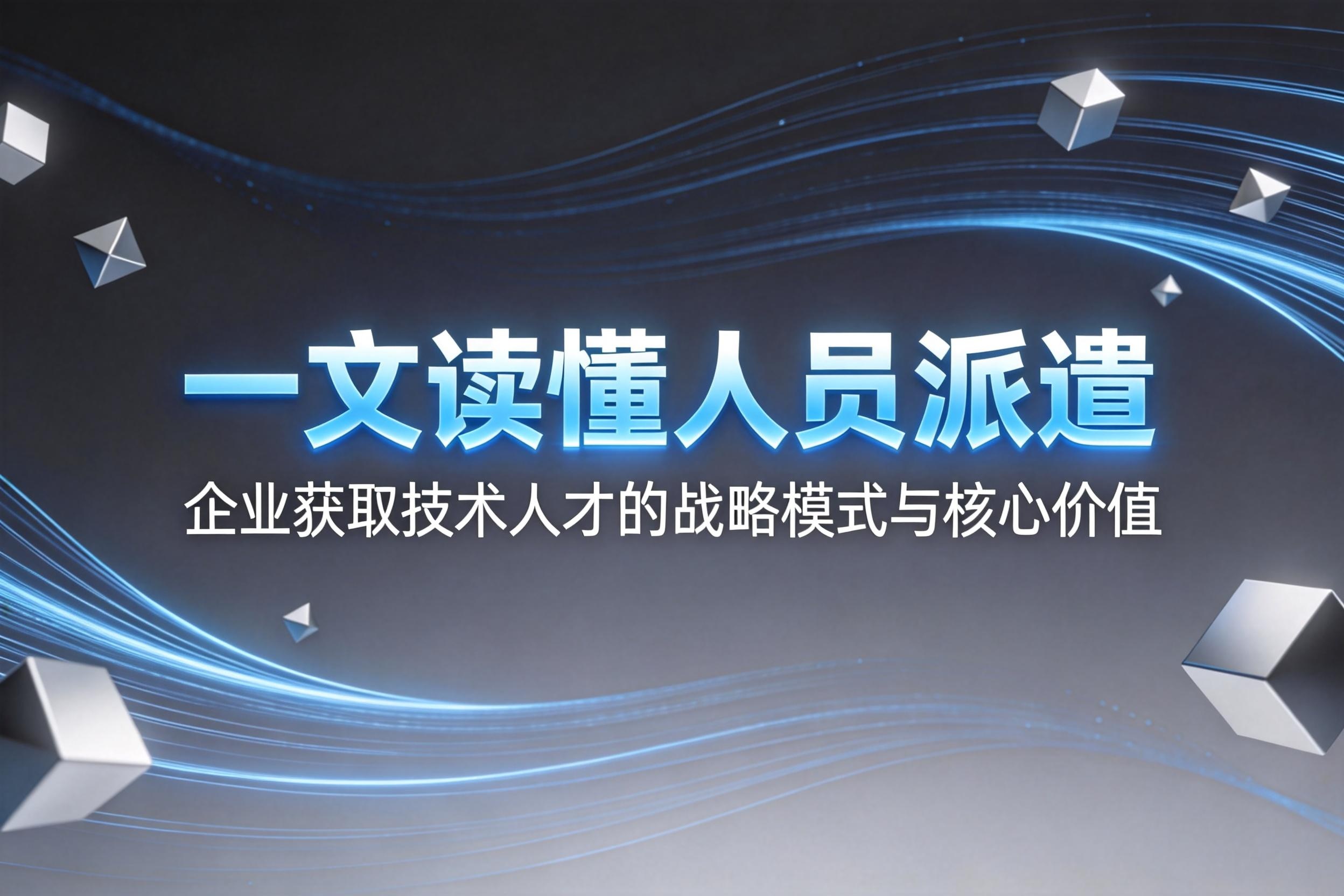 一文读懂人员派遣：企业获取技术人才的战略模式与核心价值