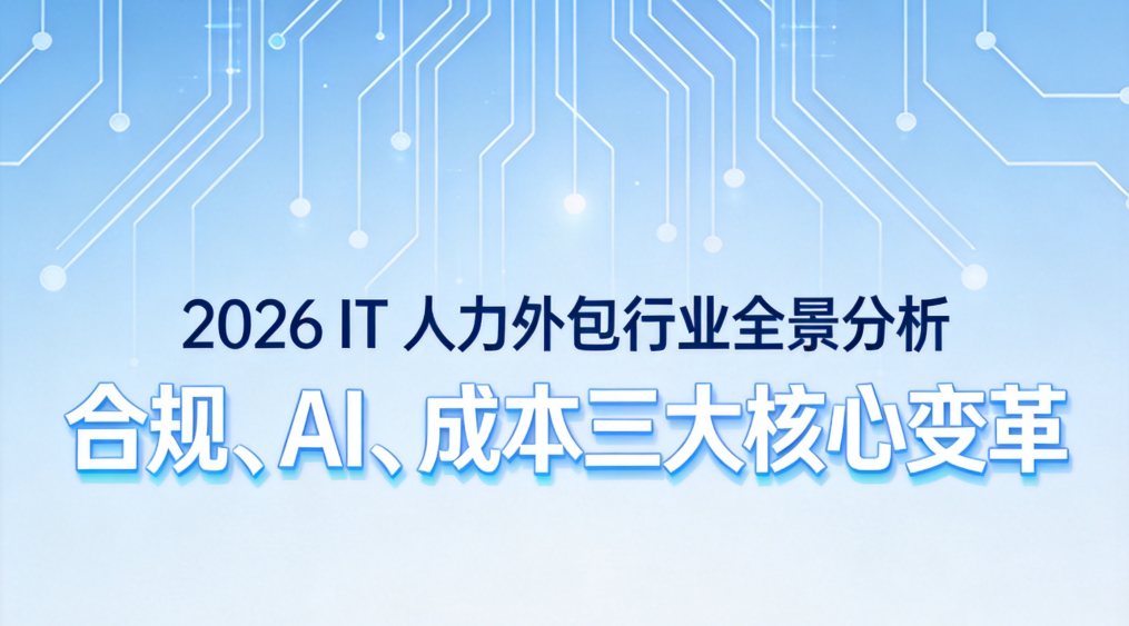 2026 IT 人力外包行业全景分析：合规、AI、成本三大核