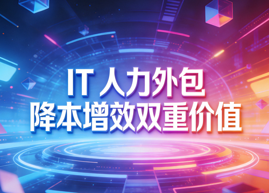 IT 人力外包能给企业带来什么？降本增效双重价值总结